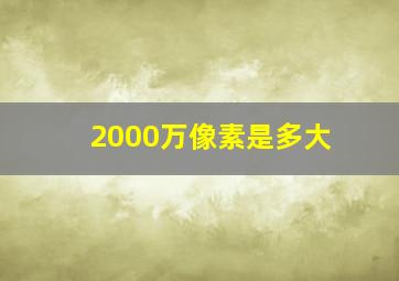 2000万像素是多大