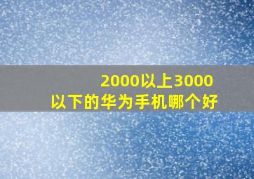 2000以上3000以下的华为手机哪个好