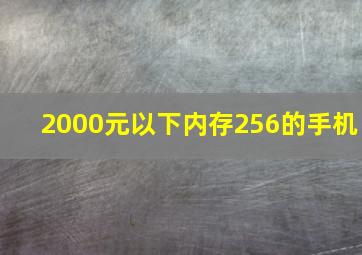 2000元以下内存256的手机