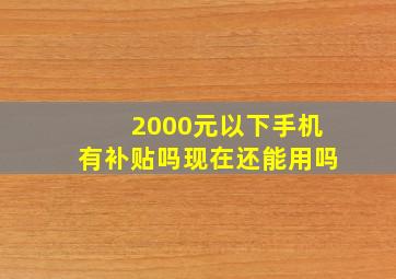 2000元以下手机有补贴吗现在还能用吗