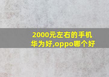 2000元左右的手机华为好,oppo哪个好