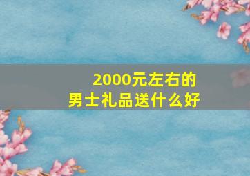 2000元左右的男士礼品送什么好