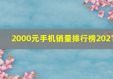 2000元手机销量排行榜2021