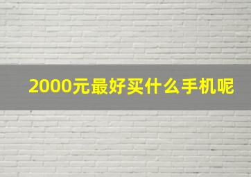 2000元最好买什么手机呢