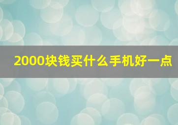 2000块钱买什么手机好一点