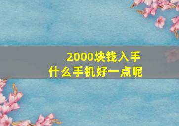 2000块钱入手什么手机好一点呢