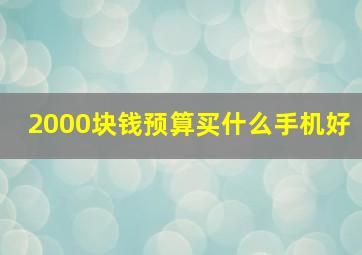 2000块钱预算买什么手机好