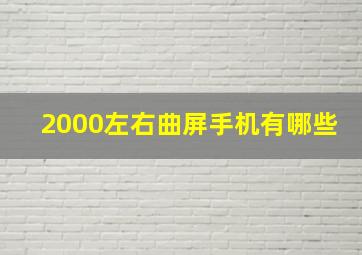 2000左右曲屏手机有哪些