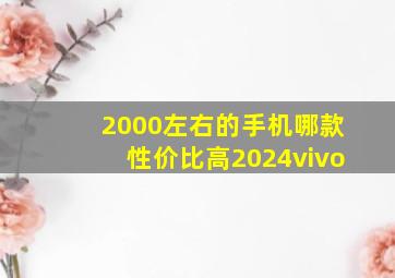 2000左右的手机哪款性价比高2024vivo