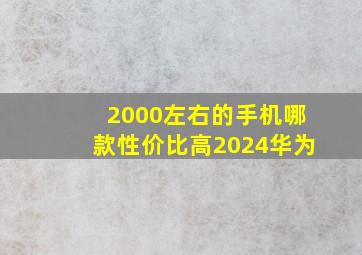 2000左右的手机哪款性价比高2024华为