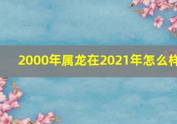 2000年属龙在2021年怎么样