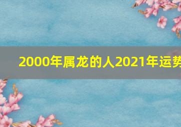 2000年属龙的人2021年运势