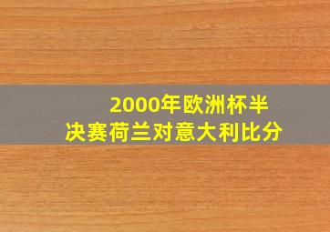 2000年欧洲杯半决赛荷兰对意大利比分