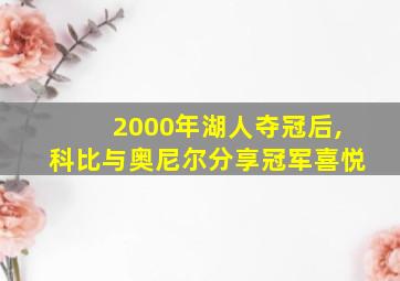 2000年湖人夺冠后,科比与奥尼尔分享冠军喜悦