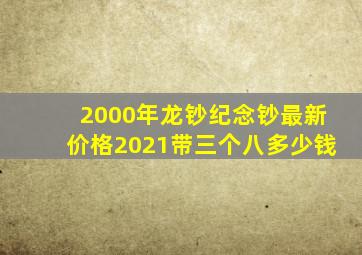 2000年龙钞纪念钞最新价格2021带三个八多少钱