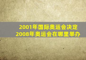 2001年国际奥运会决定2008年奥运会在哪里举办