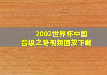 2002世界杯中国晋级之路视频回放下载