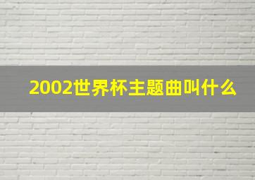 2002世界杯主题曲叫什么