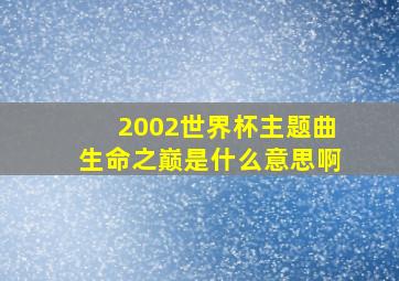 2002世界杯主题曲生命之巅是什么意思啊