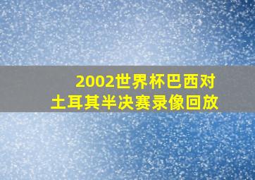 2002世界杯巴西对土耳其半决赛录像回放