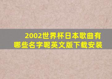 2002世界杯日本歌曲有哪些名字呢英文版下载安装