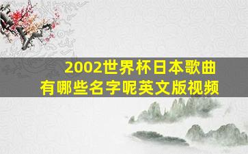 2002世界杯日本歌曲有哪些名字呢英文版视频