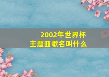 2002年世界杯主题曲歌名叫什么