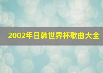 2002年日韩世界杯歌曲大全