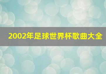 2002年足球世界杯歌曲大全