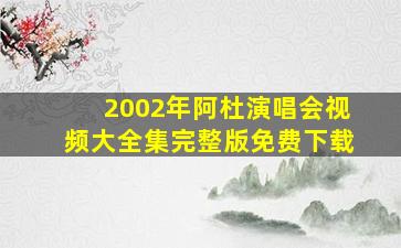 2002年阿杜演唱会视频大全集完整版免费下载