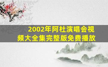 2002年阿杜演唱会视频大全集完整版免费播放