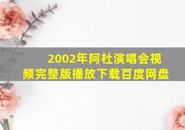 2002年阿杜演唱会视频完整版播放下载百度网盘