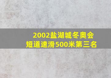 2002盐湖城冬奥会短道速滑500米第三名