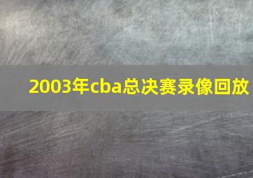 2003年cba总决赛录像回放