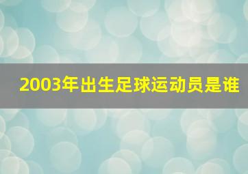 2003年出生足球运动员是谁