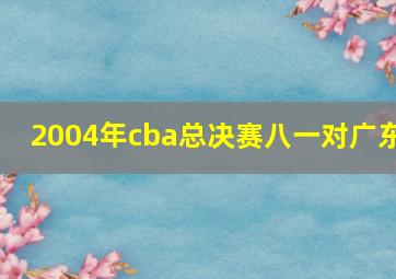 2004年cba总决赛八一对广东