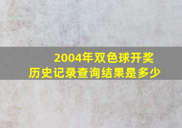 2004年双色球开奖历史记录查询结果是多少