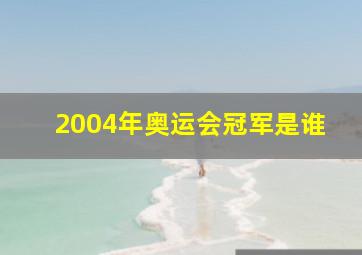 2004年奥运会冠军是谁