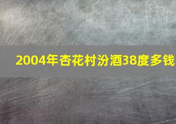 2004年杏花村汾酒38度多钱