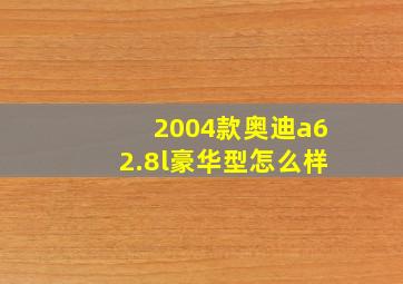 2004款奥迪a62.8l豪华型怎么样