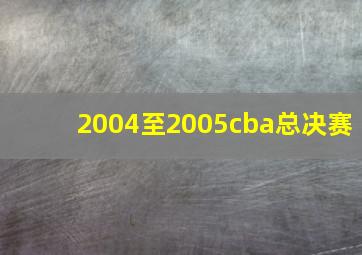 2004至2005cba总决赛