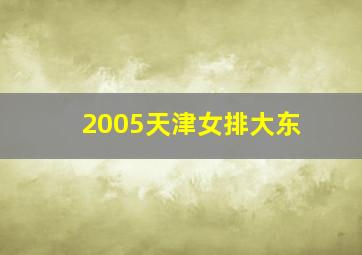 2005天津女排大东