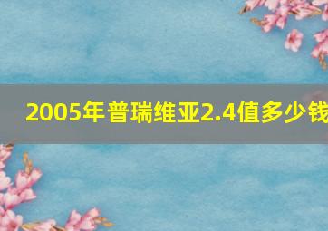 2005年普瑞维亚2.4值多少钱