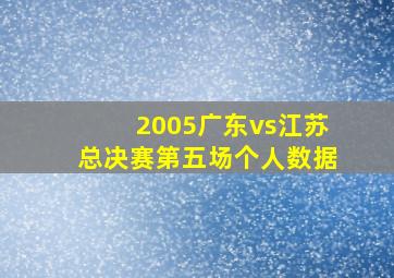 2005广东vs江苏总决赛第五场个人数据