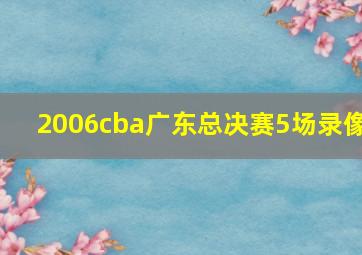 2006cba广东总决赛5场录像