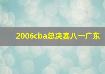 2006cba总决赛八一广东