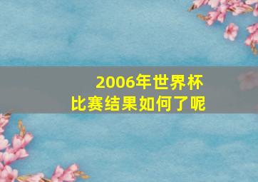 2006年世界杯比赛结果如何了呢