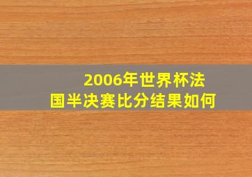 2006年世界杯法国半决赛比分结果如何