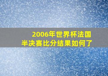 2006年世界杯法国半决赛比分结果如何了