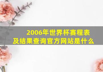 2006年世界杯赛程表及结果查询官方网站是什么